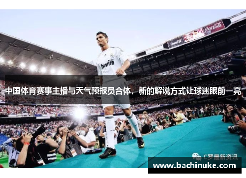 中国体育赛事主播与天气预报员合体，新的解说方式让球迷眼前一亮