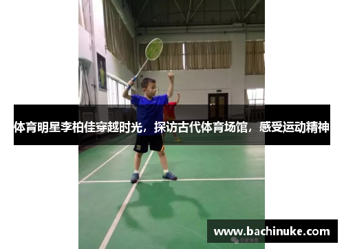 体育明星李柏佳穿越时光，探访古代体育场馆，感受运动精神