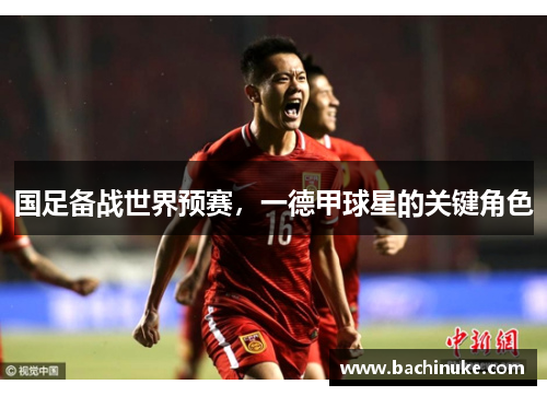 国足备战世界预赛，一德甲球星的关键角色