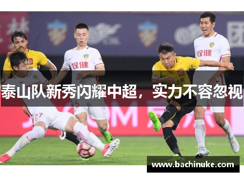 泰山队新秀闪耀中超，实力不容忽视